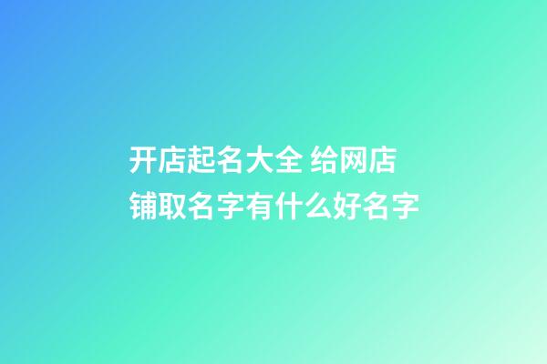 开店起名大全 给网店铺取名字有什么好名字